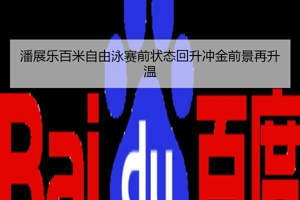 潘展乐百米自由泳赛前状态回升冲金前景再升温