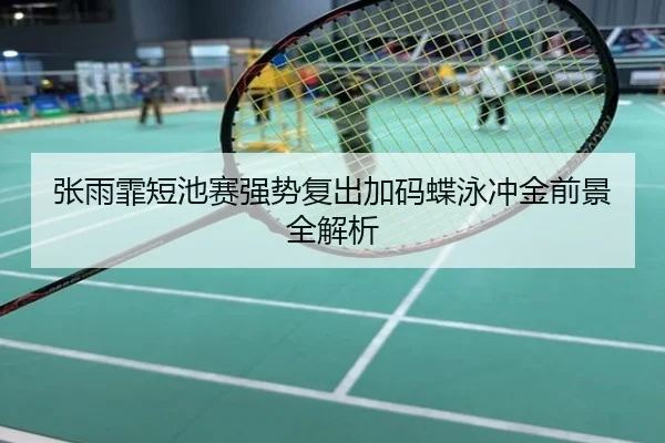 张雨霏短池赛强势复出加码蝶泳冲金前景全解析
