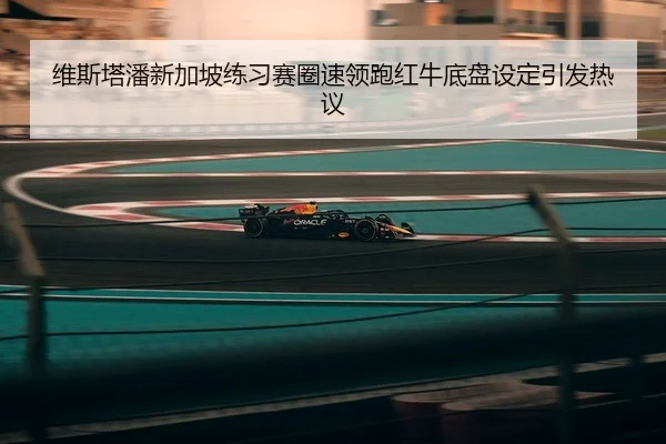 维斯塔潘新加坡练习赛圈速领跑红牛底盘设定引发热议
